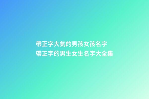 帶正字大氣的男孩女孩名字 帶正字的男生女生名字大全集